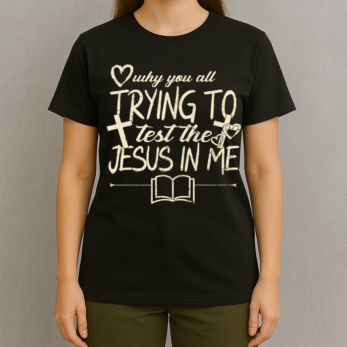 Why You All Trying To Test The Jesus In Me T-Shirt