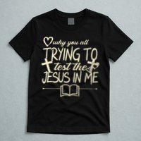 Why You All Trying To Test The Jesus In Me T-Shirt