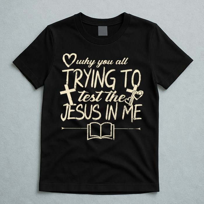 Why You All Trying To Test The Jesus In Me T-Shirt