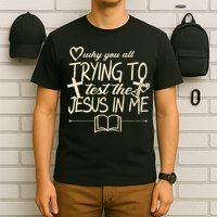 Why You All Trying To Test The Jesus In Me T-Shirt