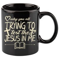 Why You All Trying To Test The Jesus In Me 11oz C Handle Ceramic Mug