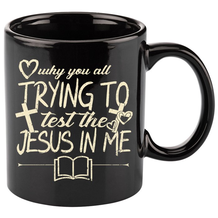 Why You All Trying To Test The Jesus In Me 11oz C Handle Ceramic Mug