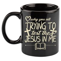 Why You All Trying To Test The Jesus In Me 11oz C Handle Ceramic Mug