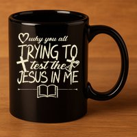 Why You All Trying To Test The Jesus In Me 11oz C Handle Ceramic Mug
