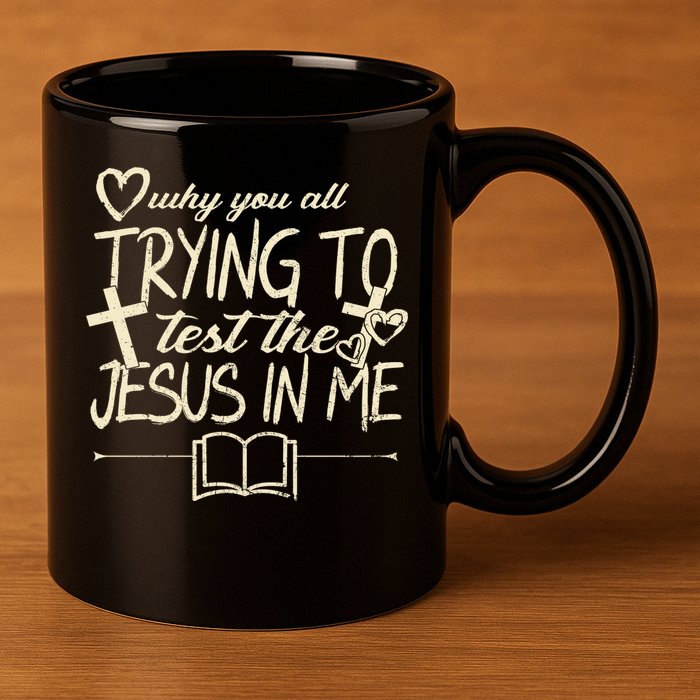 Why You All Trying To Test The Jesus In Me 11oz C Handle Ceramic Mug