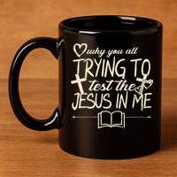 Why You All Trying To Test The Jesus In Me 11oz C Handle Ceramic Mug