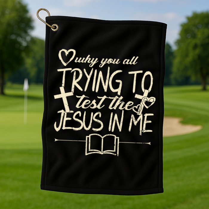 Why You All Trying To Test The Jesus In Me Golf Towel