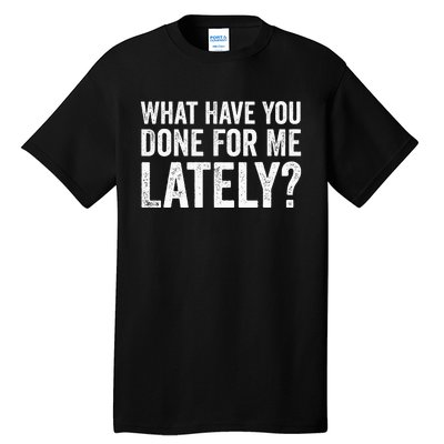 What Have You Done For Me Lately Husband Wife BF GF Funny Tall T-Shirt