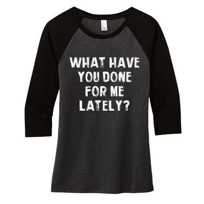 What Have You Done For Me Lately Women's Tri-Blend 3/4-Sleeve Raglan Shirt