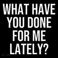 What Have You Done For Me Lately Button