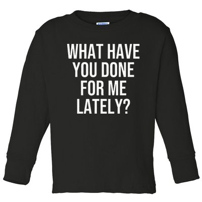 What Have You Done For Me Lately Toddler Long Sleeve Shirt