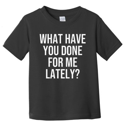 What Have You Done For Me Lately Toddler T-Shirt