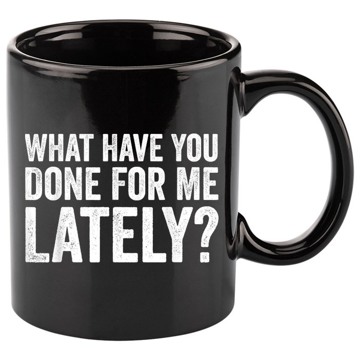 What Have You Done For Me Lately Husband Wife BF GF 11oz C Handle Ceramic Mug