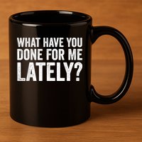 What Have You Done For Me Lately Husband Wife BF GF 11oz C Handle Ceramic Mug