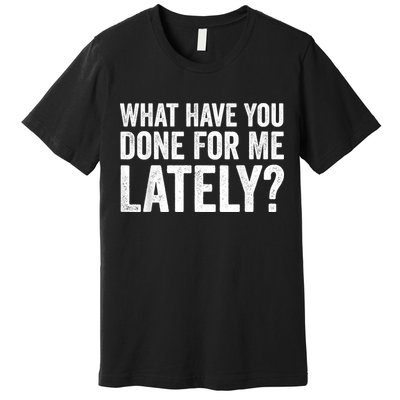 What Have You Done For Me Lately Husband Wife BF GF Premium T-Shirt