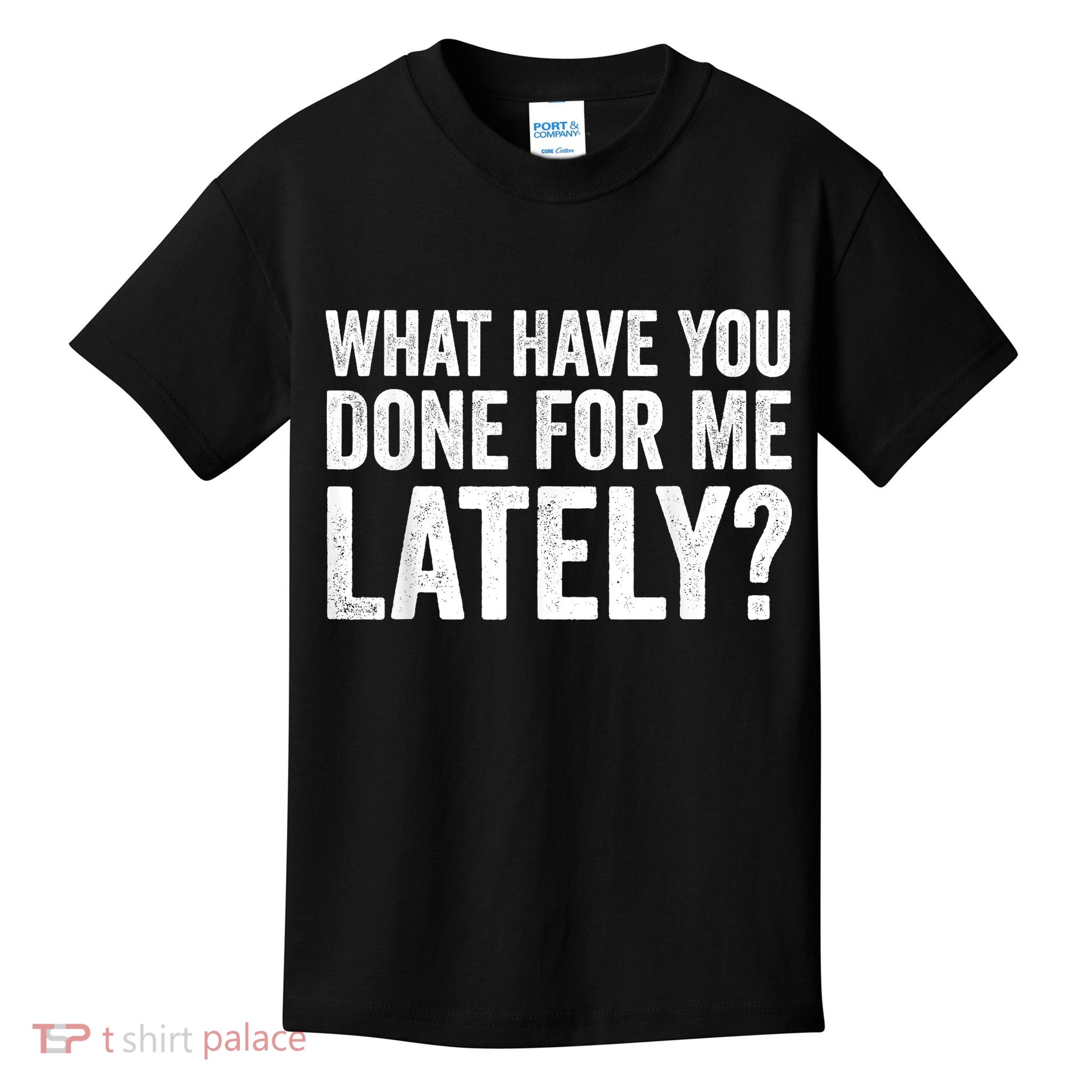 What Have You Done For Me Lately Husband Wife BF GF Kids T-Shirt
