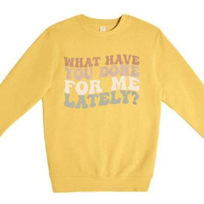 What Have You Done For Me Lately Premium Crewneck Sweatshirt