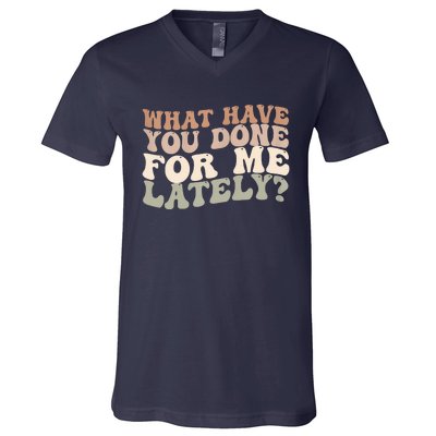 What Have You Done For Me Lately V-Neck T-Shirt