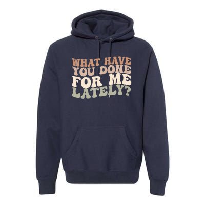 What Have You Done For Me Lately Premium Hoodie