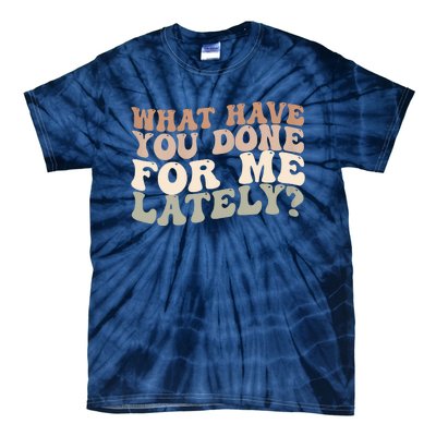 What Have You Done For Me Lately Tie-Dye T-Shirt