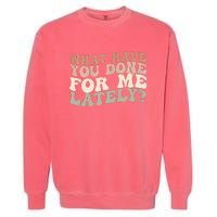 What Have You Done For Me Lately Garment-Dyed Sweatshirt