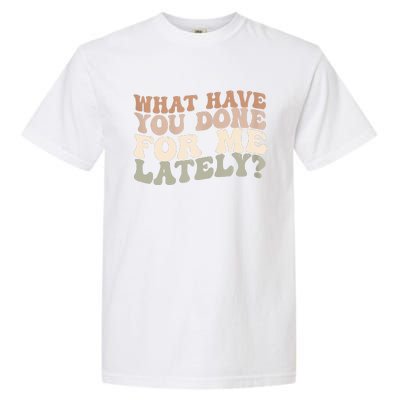 What Have You Done For Me Lately Garment-Dyed Heavyweight T-Shirt