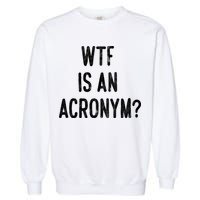 WTF Is An Acronym Funny Garment-Dyed Sweatshirt