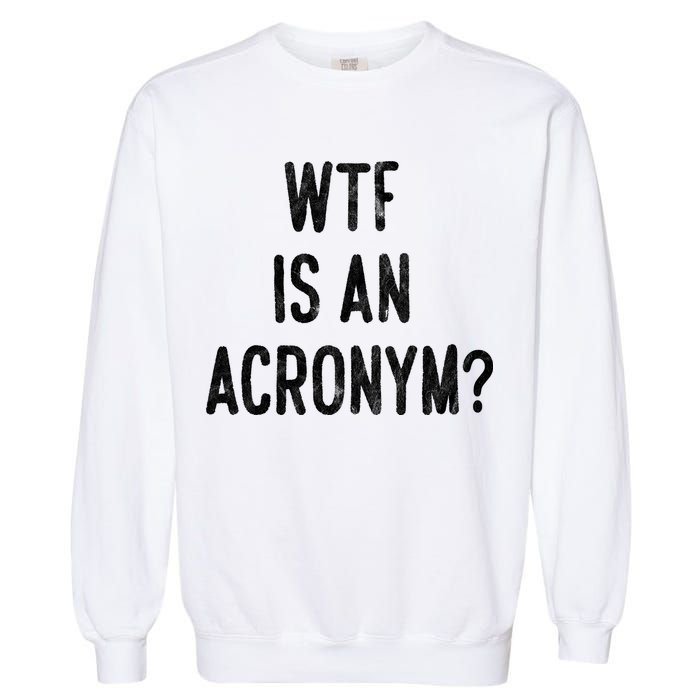 WTF Is An Acronym Funny Garment-Dyed Sweatshirt