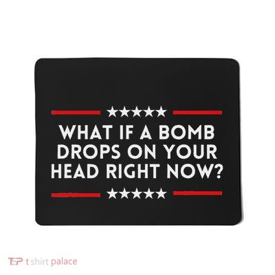 What If A Bomb Drops On Your Head Right Now Trump Quote Mousepad