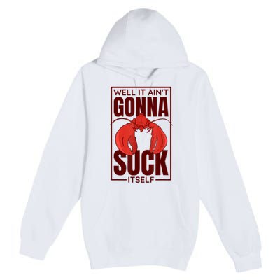 Well It AinT Gonna Suck Itself Cajun Crawfish Lover Premium Pullover Hoodie