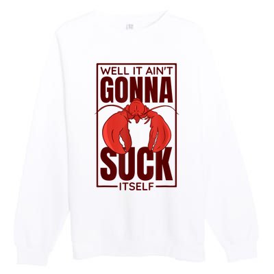 Well It AinT Gonna Suck Itself Cajun Crawfish Lover Premium Crewneck Sweatshirt