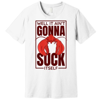 Well It AinT Gonna Suck Itself Cajun Crawfish Lover Premium T-Shirt