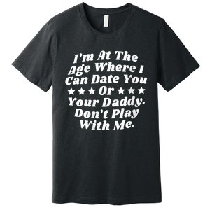 Womens I'm At The Age Where I Can Date You Or Your Daddy Funny Premium T-Shirt