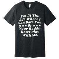 Womens I'm At The Age Where I Can Date You Or Your Daddy Funny Premium T-Shirt