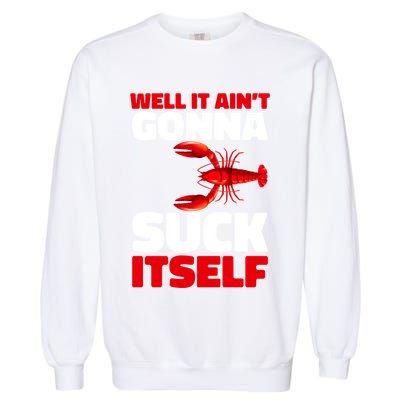 Well It AinT Gonna Suck Itself Crawfish Crustacean Seafood Gift Garment-Dyed Sweatshirt