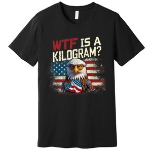 Wtf Is A Kilogram Funny 4th Of July Patriotic Eagle Usa Premium T-Shirt