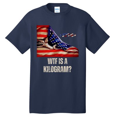 Wtf Is A Kilogram Funny 4th Of July Usa2024 Patriotic Tall T-Shirt