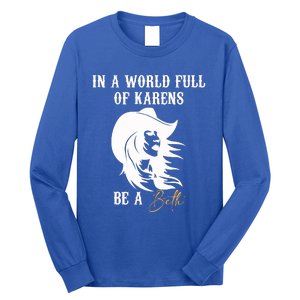 Womens In A World Full Of Karens Be A Beth Funny Beth Lovers Long Sleeve Shirt