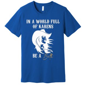 Womens In A World Full Of Karens Be A Beth Funny Beth Lovers Premium T-Shirt