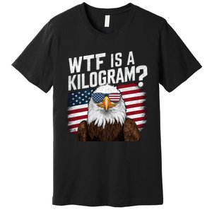 Wtf Is A Kilogram Funny 4th Of July Patriotic Eagle Usa Premium T-Shirt