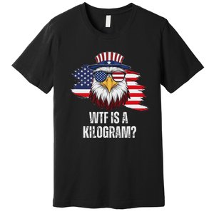 Wtf Is A Kilogram Funny 4th Of July Eagle Usa2024 Patriotic Premium T-Shirt