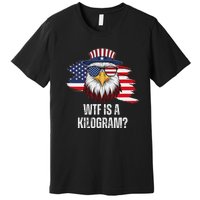 Wtf Is A Kilogram Funny 4th Of July Eagle Usa2024 Patriotic Premium T-Shirt