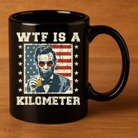 Wtf Is A Kilometer Abe Lincoln July 4th 11oz C Handle Ceramic Mug