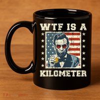 Wtf Is A Kilometer Abe Lincoln July 4th 11oz C Handle Ceramic Mug