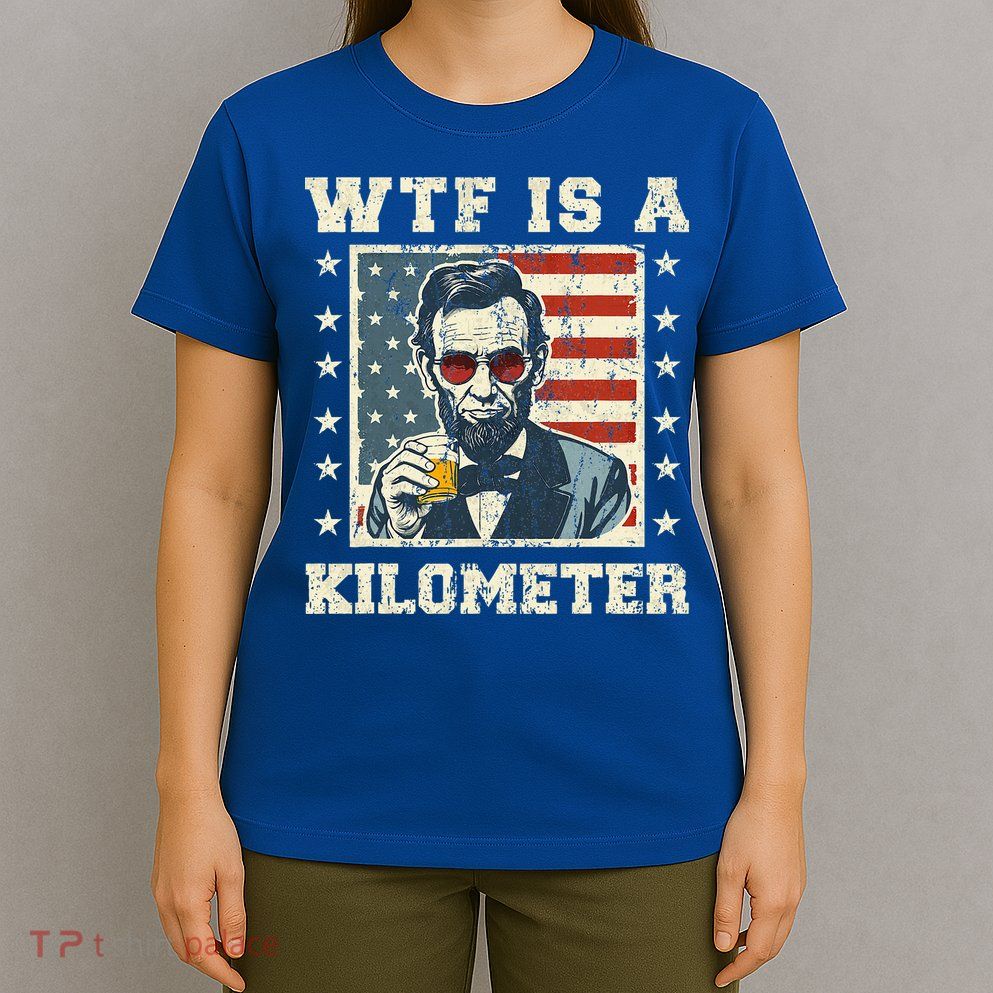 Wtf Is A Kilometer Abe Lincoln July 4th T-Shirt