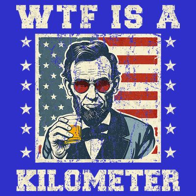 Wtf Is A Kilometer Abe Lincoln July 4th T-Shirt