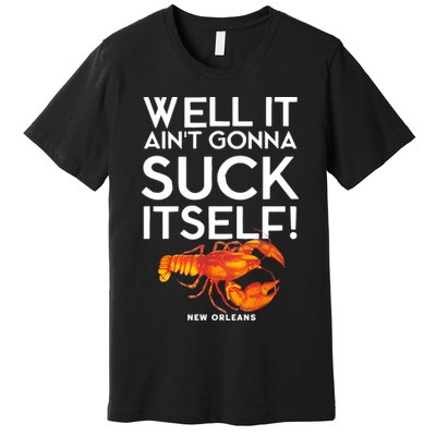 Well It Aint Gonna Suck Itself Lobster New Orleans Premium T-Shirt