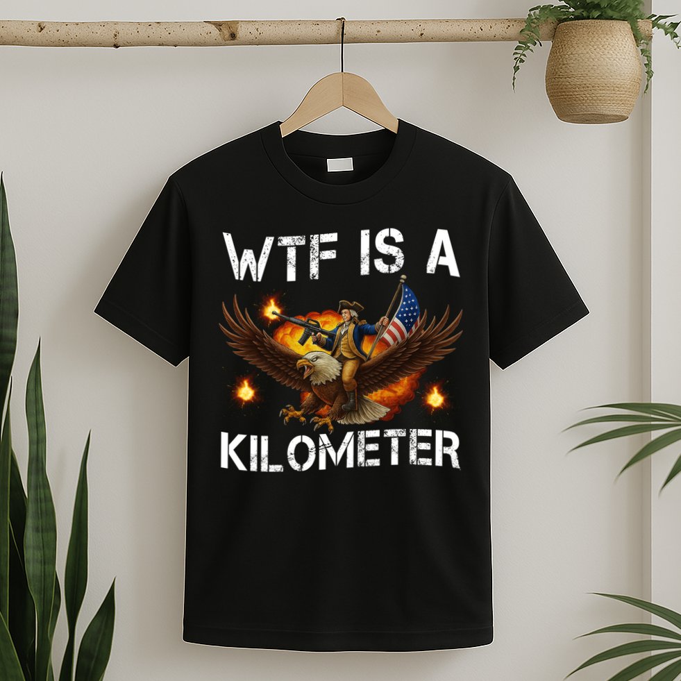 WTF Is A Kilometer Funny Patriotic American Freedom  T-Shirt