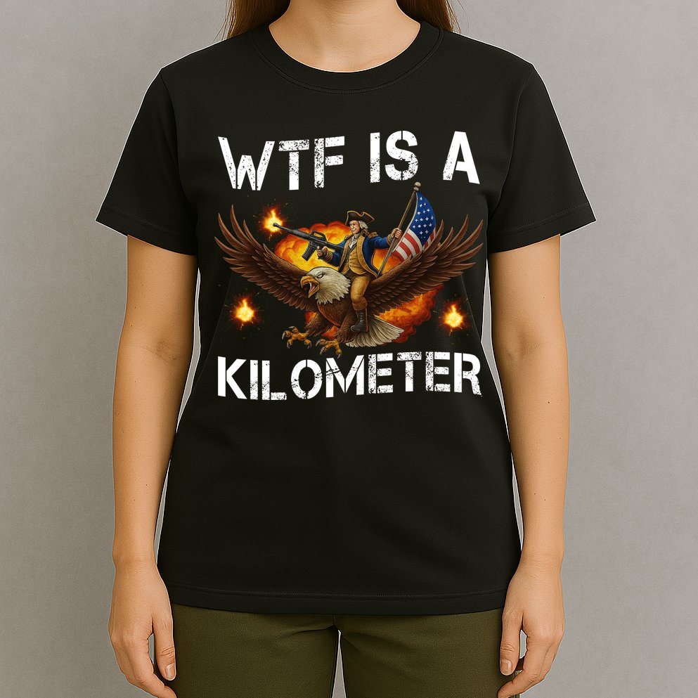 WTF Is A Kilometer Funny Patriotic American Freedom  T-Shirt