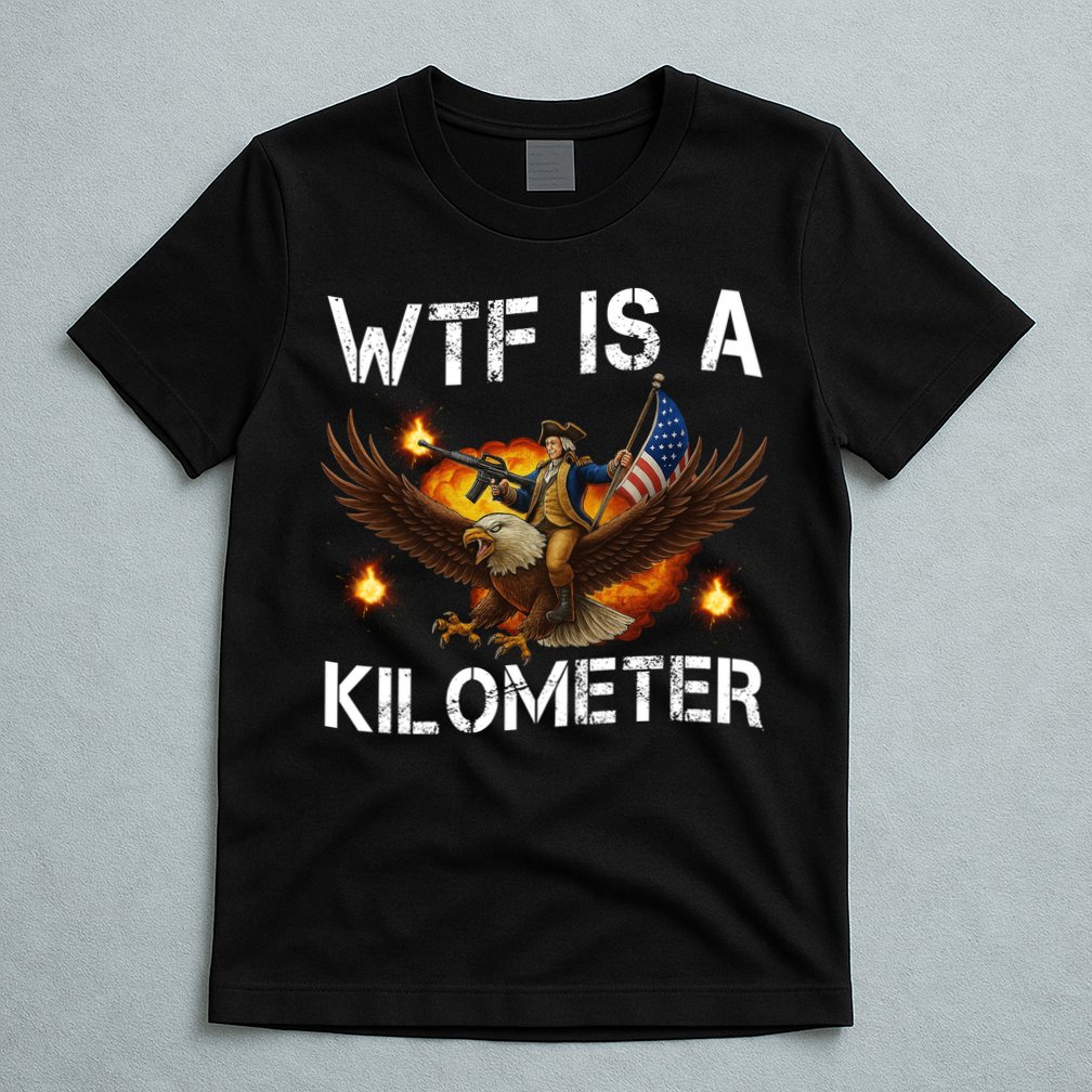 WTF Is A Kilometer Funny Patriotic American Freedom  T-Shirt